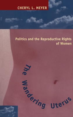 The Wandering Uterus: Politics and the Reproductive Rights of Women by Cheryl L. Meyer