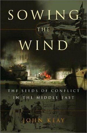 Sowing the Wind: The Seeds of Conflict in the Middle East by John Keay