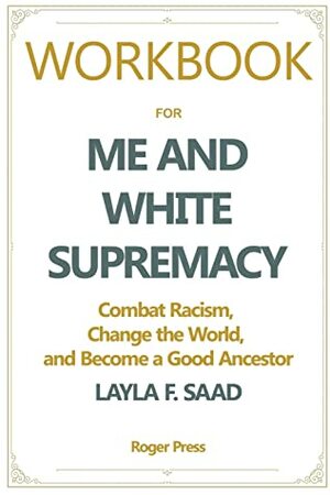 Workbook For Me and White Supremacy: Combat Racism, Change the World, and Become a Good Ancestor by Roger Press, Me and White Supremacy