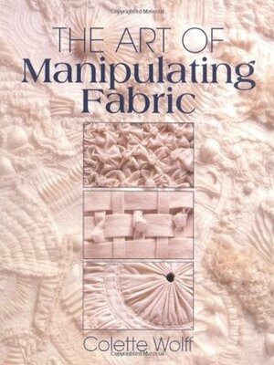 The Art of Manipulating Fabric by Colette Wolff, Robbie Fanning