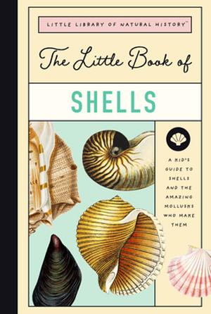 Little Book of Shells: A Kid's Guide to Shells and the Amazing Mollusks Who Make Them by Christin Farley