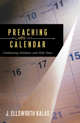 Preaching the Calendar: Celebrating Holidays and Holy Days by J. Ellsworth Kalas