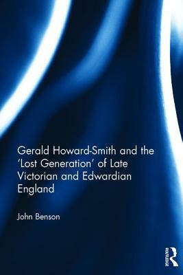 Gerald Howard-Smith and the 'lost Generation' of Late Victorian and Edwardian England by John Benson