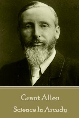 Grant Allen - Science In Arcady by Grant Allen