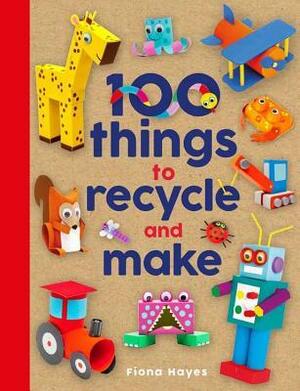 100 Things to Recycle and Make by Fiona Hayes