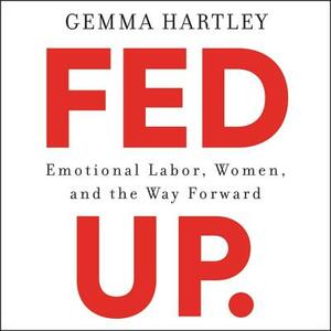 Fed Up: Emotional Labor, Women, and the Way Forward by Gemma Hartley