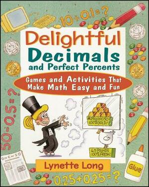 Delightful Decimals and Perfect Percents: Games and Activities That Make Math Easy and Fun by Lynette Long