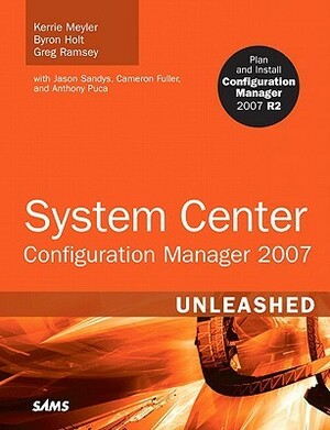 System Center Configuration Manager (Sccm) 2007 Unleashed by Kerrie Meyler, Anthony Puca, Greg Ramsey, Byron Holt