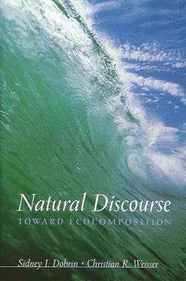 Natural Discourse: Toward Ecocomposition by Sidney I. Dobrin, Christian R. Weisser