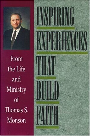 Inspiring Experiences That Build Faith: From the Life and Ministry of Thomas S. Monson by Thomas S. Monson