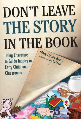 Don't Leave the Story in the Book: Using Literature to Guide Inquiry in Early Childhood Classrooms by Mary Hynes-Berry