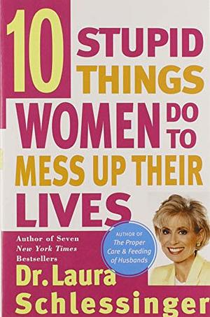 Ten Stupid Things Women Do to Mess Up Their Lives by Laura Schlessinger