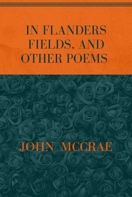 In Flanders Fields, and Other Poems: Special Version by John McCrae