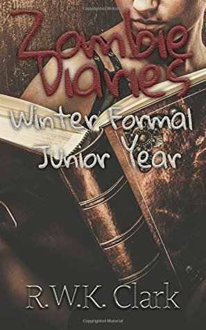 Zombie Diaries: Winter Formal, Junior Year by R.W.K. Clark