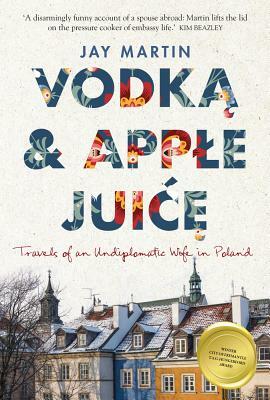 Vodka and Apple Juice: Travels of an Undiplomatic Wife in Poland by Jay Martin