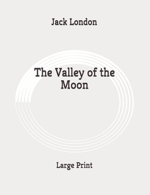 The Valley of the Moon: Large Print by Jack London