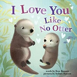 I Love You Like No Otter by Sydney Hanson, Rose Rossner