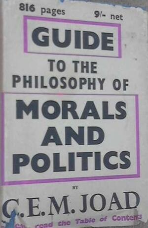 Guide To The Philosophy Of Morals And Politics by C.E.M. Joad