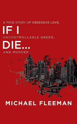 If I Die...: A True Story of Obsessive Love, Uncontrollable Greed, and Murder by Michael Fleeman