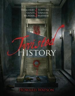 Twisted History: 32 True Stories of Torture, Traitors, Sadists, and Psychos... Plus the Most Celebrated Saints in History by Howard Watson