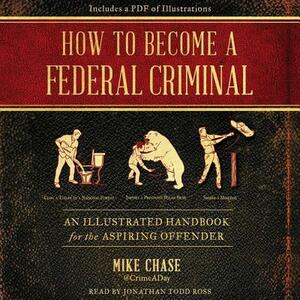 How to Become a Federal Criminal: An Illustrated Handbook for the Aspiring Offender by Mike Chase