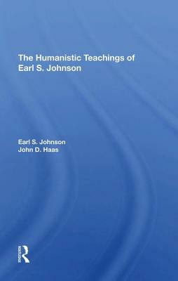 The Humanistic Teachings of Earl S. Johnson by Earl S. Johnson, John D. Haas