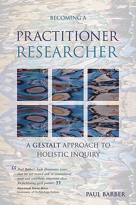 Becoming a Practitioner Researcher: A Gestalt Approach to Holistic Inquiry by Paul Barber