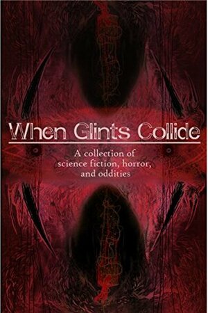 When Glints Collide: A Collection of Science Fiction, Horror, and Oddities by Cara Flannery, Sarah Sylvester, C.J. Mirren, Howard Hachey, Brad Carl, Susan McDonough-Wachtman, Stephen C. Evans, Nicholas P. Adams, Michaela Martell, Cara Fox, Darius Jung, Mercedes Brown, Stacey Brouse, Emma McAnirlin, A. Mangina
