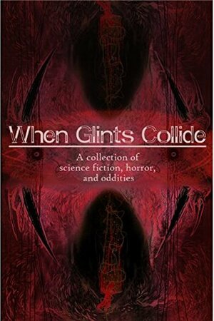 When Glints Collide: A Collection of Science Fiction, Horror, and Oddities by A. Mangina, Emma McAnirlin, Stephen C. Evans, Cara Flannery, C.J. Mirren, Darius Jung, Stacey Brouse, Mercedes Brown, Michaela Martell, Susan McDonough-Wachtman, Brad Carl, Sarah Sylvester, Cara Fox, Nicholas P. Adams, Howard Hachey