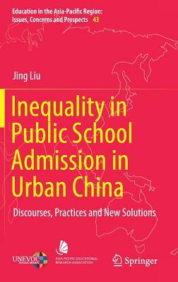 Inequality in Public School Admission in Urban China: Discourses, Practices and New Solutions by Jing Liu