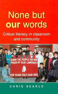 None But Our Words: Critical Literacy in Classroom and Community by Chris Searle