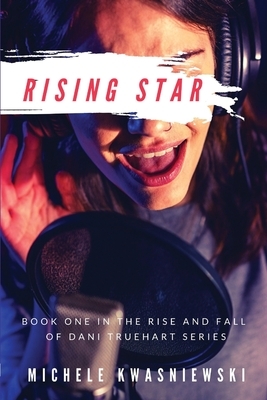 Rising Star: Book One in the Rise and Fall of Dani Truehart Series by Michele Kwasniewski