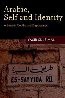Arabic, Self and Identity: A Study in Conflict and Displacement by Yasir Suleiman