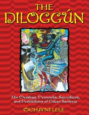 The Diloggún: The Orishas, Proverbs, Sacrifices, and Prohibitions of Cuban Santería by Ócha'ni Lele