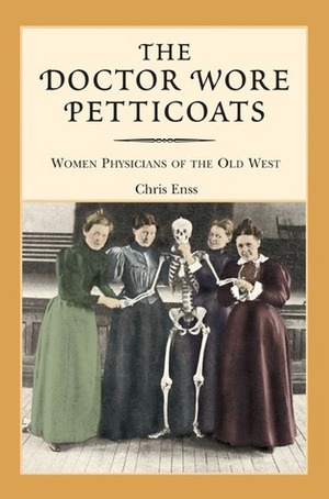 The Doctor Wore Petticoats: Women Physicians of the Old West by Chris Enss