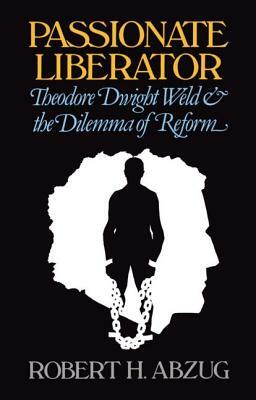 Passionate Liberator: Theodore Dwight Weld and the Dilemma of Reform by Robert H. Abzug