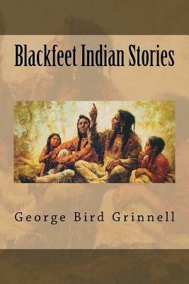 Blackfeet Indian Stories by George Bird Grinnell