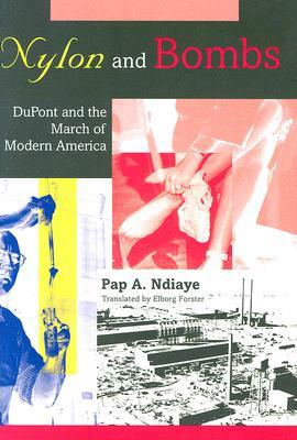 Nylon and Bombs: DuPont and the March of Modern America by Pap A. Ndiaye