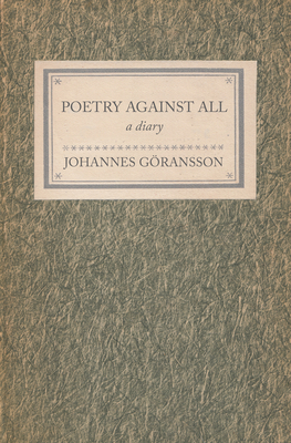 Poetry Against All: A Diary by Johannes Goransson
