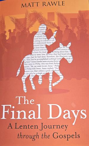 The Final Days A Lenten Journey Through the Gospels by Matt Rawle