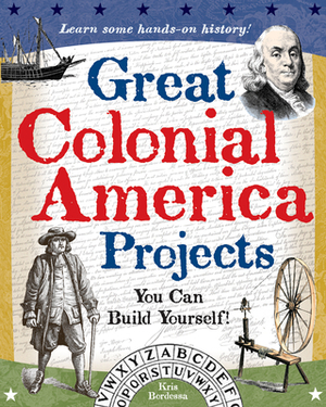 Great Colonial America Projects: You Can Build Yourself by Kris Bordessa