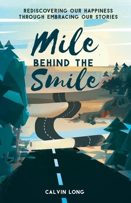 Mile Behind the Smile: Rediscovering Our Happiness Through Embracing Our Stories by Calvin Long