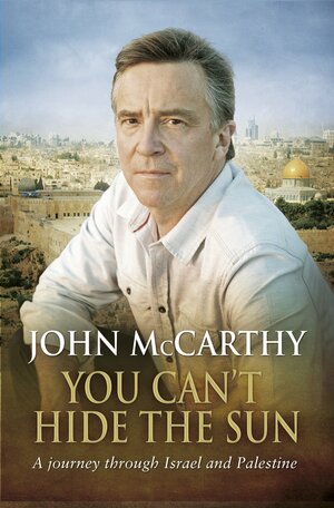 You Can't Hide the Sun: A Journey through Palestine by John McCarthy