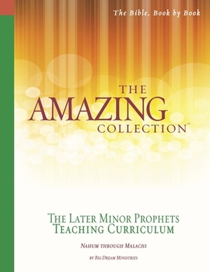 The Amazing Collection the Later Minor Prophets Teaching Curriculum: Nahum Through Malachi by Big Dream Ministries, Pat Harley