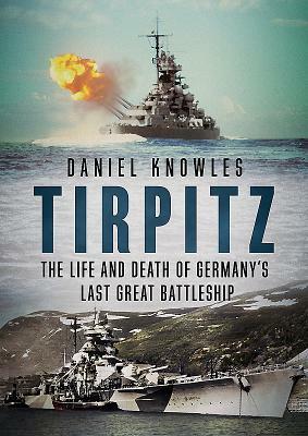 Tirpitz: The Life and Death of Germany's Last Great Battleship by Daniel Knowles
