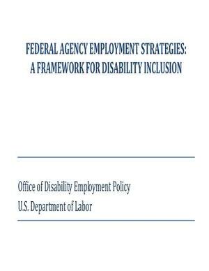 Federal Agency Employment Strategies: A Framework for Disability Inclusion by Office of Disability Employment Policy, U. S. Department of Labor
