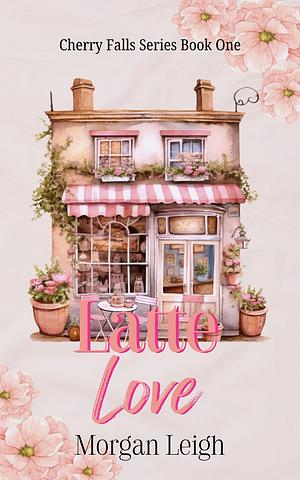 Latte Love: A Small Town Single Dad Romance by Morgan Leigh