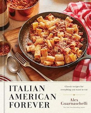 Italian American Forever: Classic Recipes for Everything You Want to Eat: A Cookbook by Alex Guarnaschelli