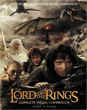 The Lord of the Rings Complete Visual Companion by Jude Fisher