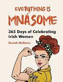 Everything Is Mnásome: 365 Days of Celebrating Irish Women by Kunak McGann